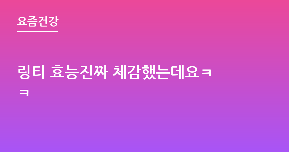 링티 효능진짜 체감했는데요ㅋㅋ
