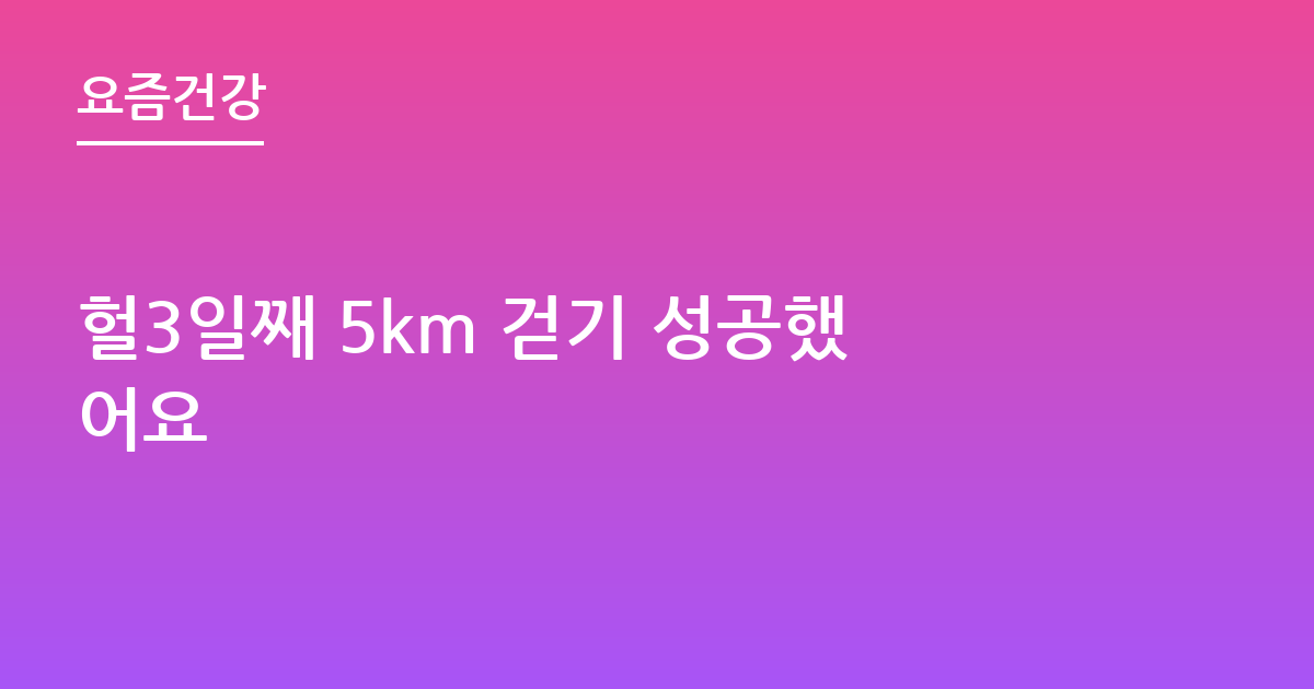 헐3일째 5km 걷기 성공했어요