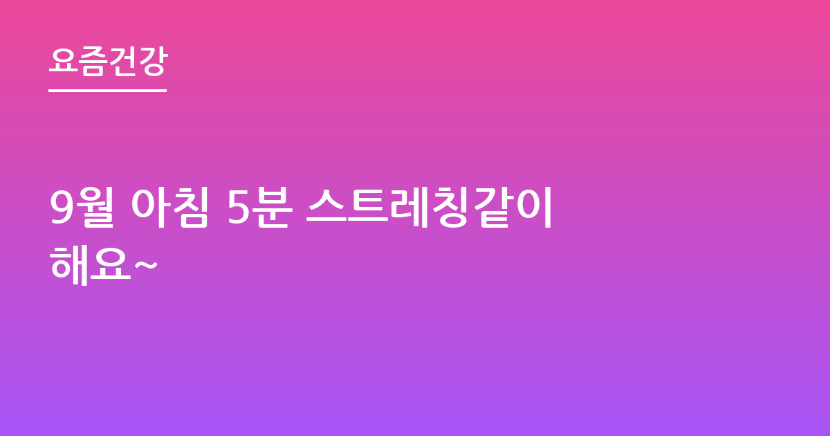 9월 아침 5분 스트레칭같이해요~