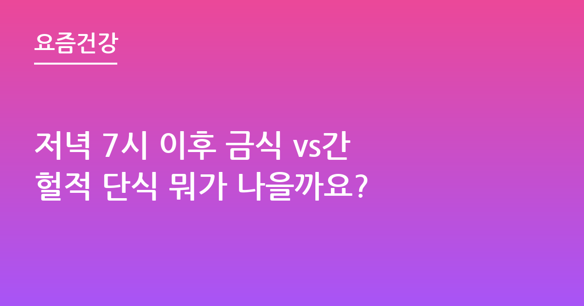 저녁 7시 이후 금식 vs간헐적 단식 뭐가 나을까요?