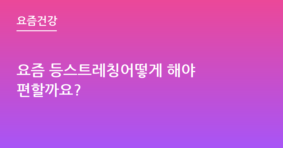 요즘 등스트레칭어떻게 해야 편할까요?