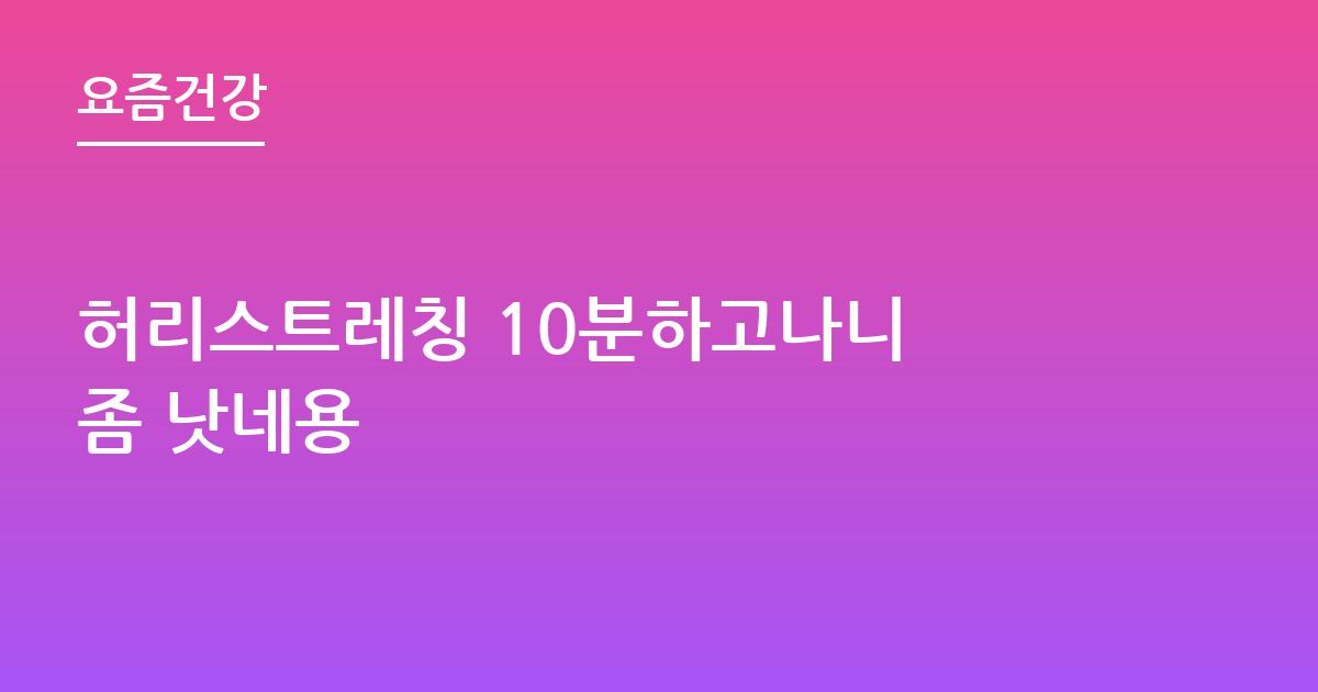허리스트레칭 10분하고나니 좀 낫네용
