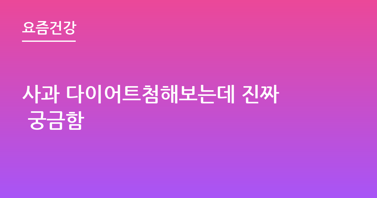 사과 다이어트첨해보는데 진짜 궁금함
