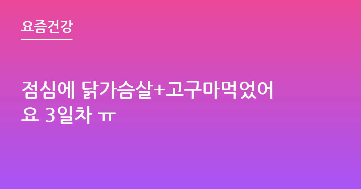 점심에 닭가슴살+고구마먹었어요 3일차 ㅠ