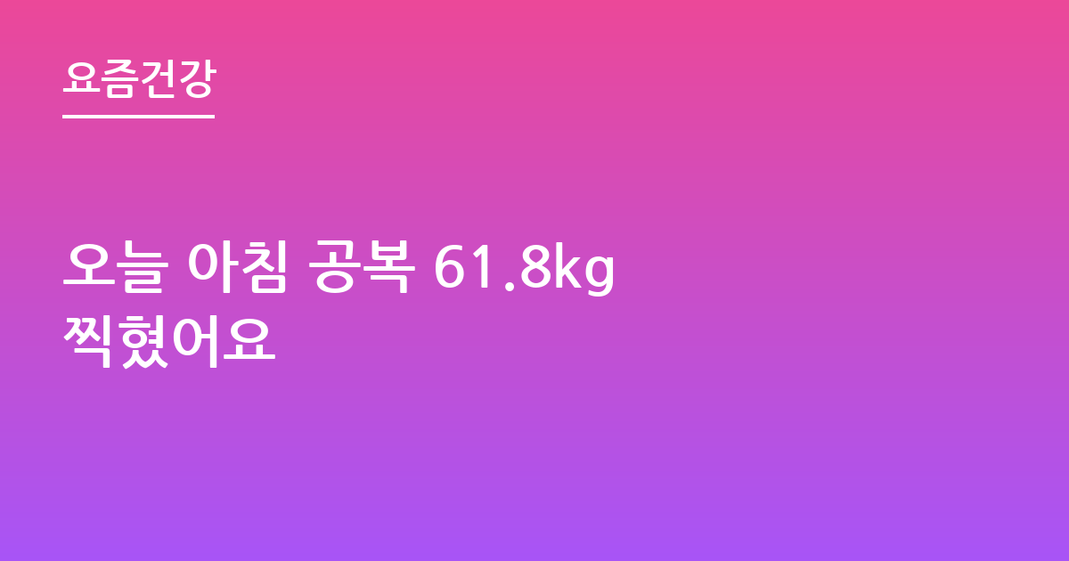 오늘 아침 공복 61.8kg찍혔어요
