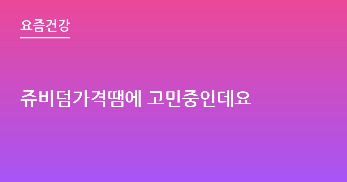 쥬비덤가격땜에 고민중인데요