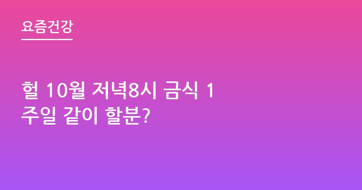 헐 10월 저녁8시 금식 1주일 같이 할분?
