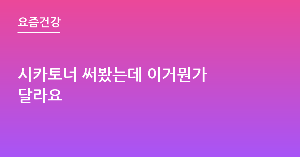 시카토너 써봤는데 이거뭔가 달라요