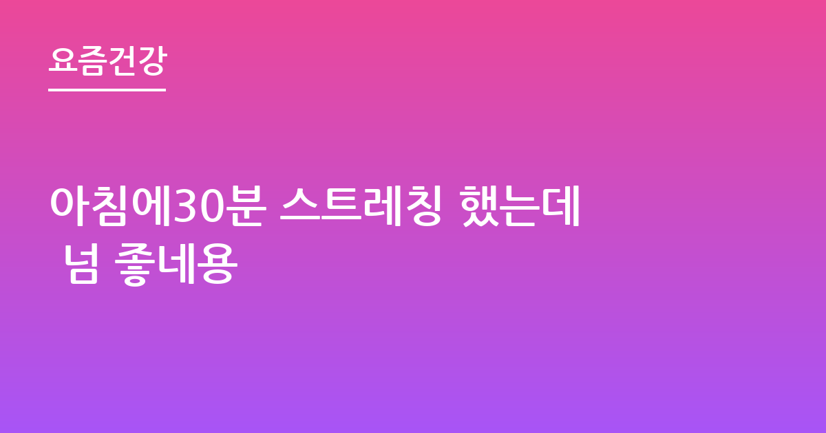 아침에30분 스트레칭 했는데 넘 좋네용