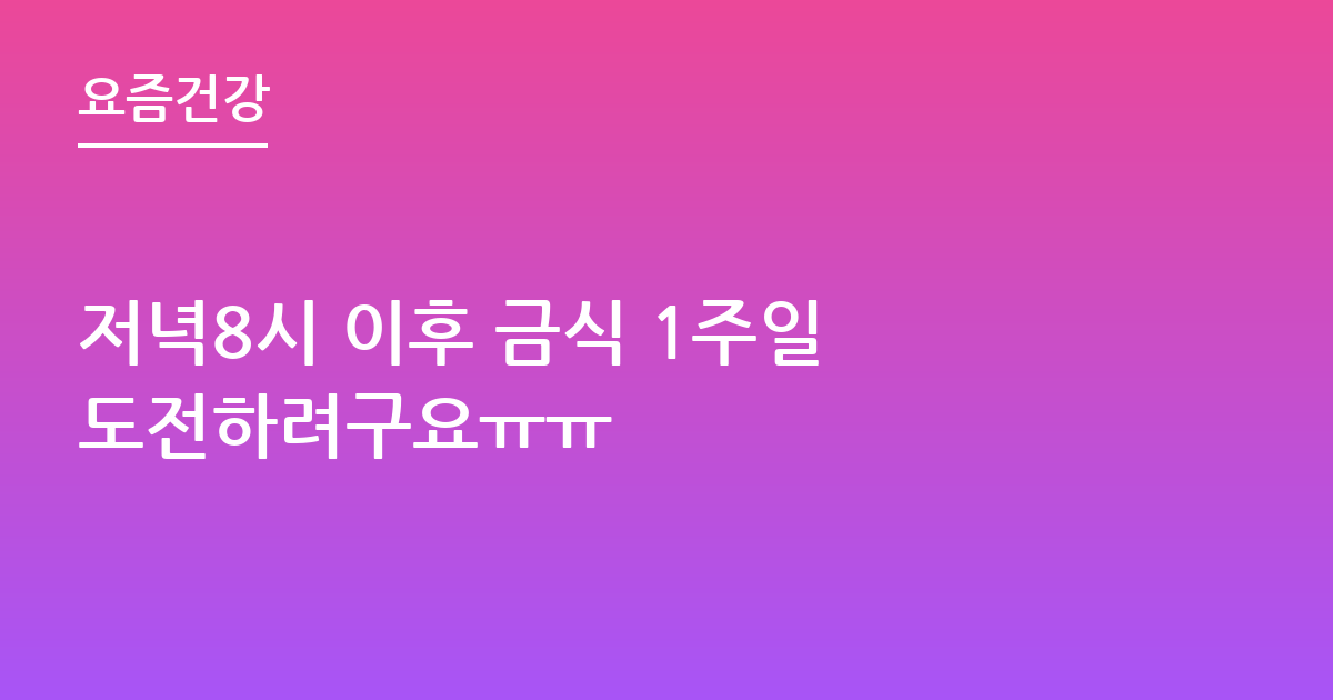 저녁8시 이후 금식 1주일 도전하려구요ㅠㅠ