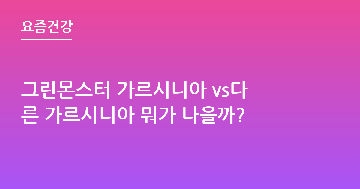 그린몬스터 가르시니아 vs다른 가르시니아 뭐가 나을까?