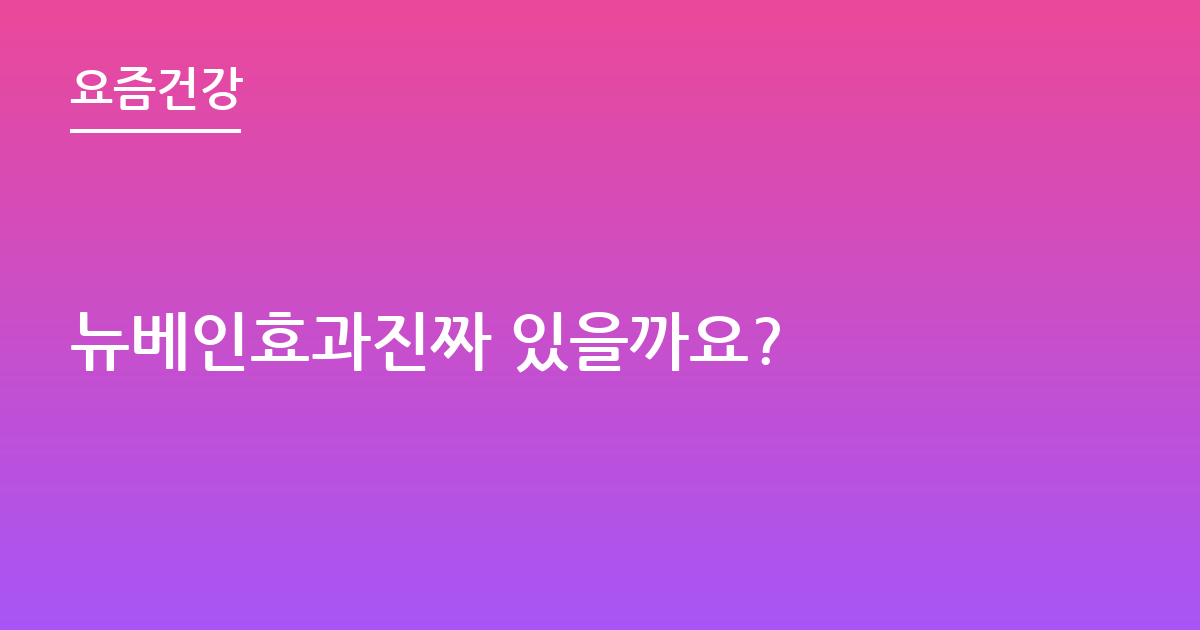 뉴베인효과진짜 있을까요?