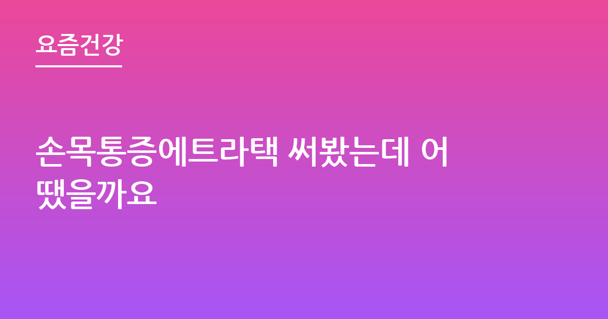 손목통증에트라택 써봤는데 어땠을까요