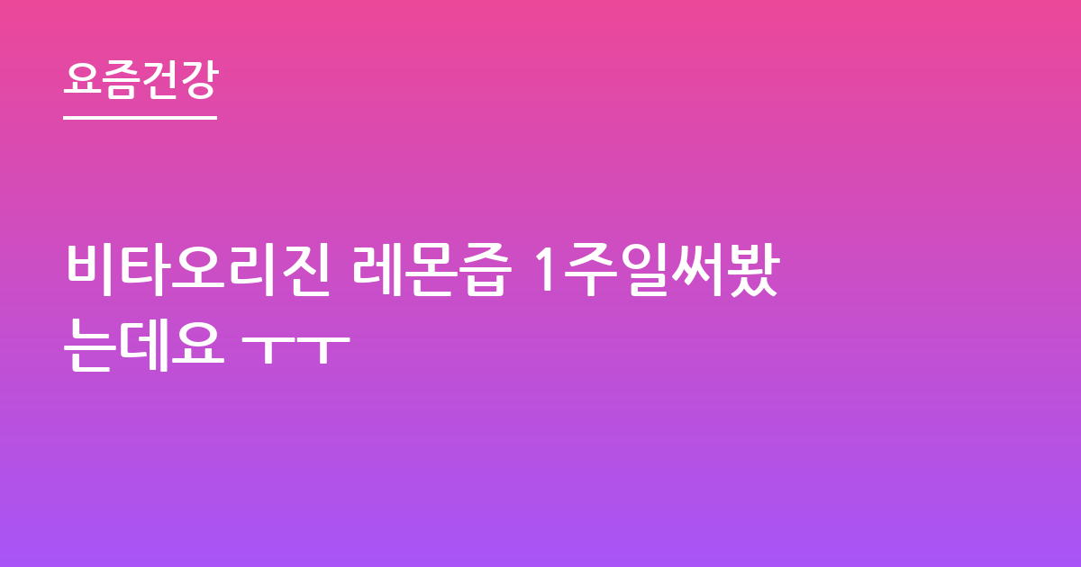 비타오리진 레몬즙 1주일써봤는데요 ㅜㅜ