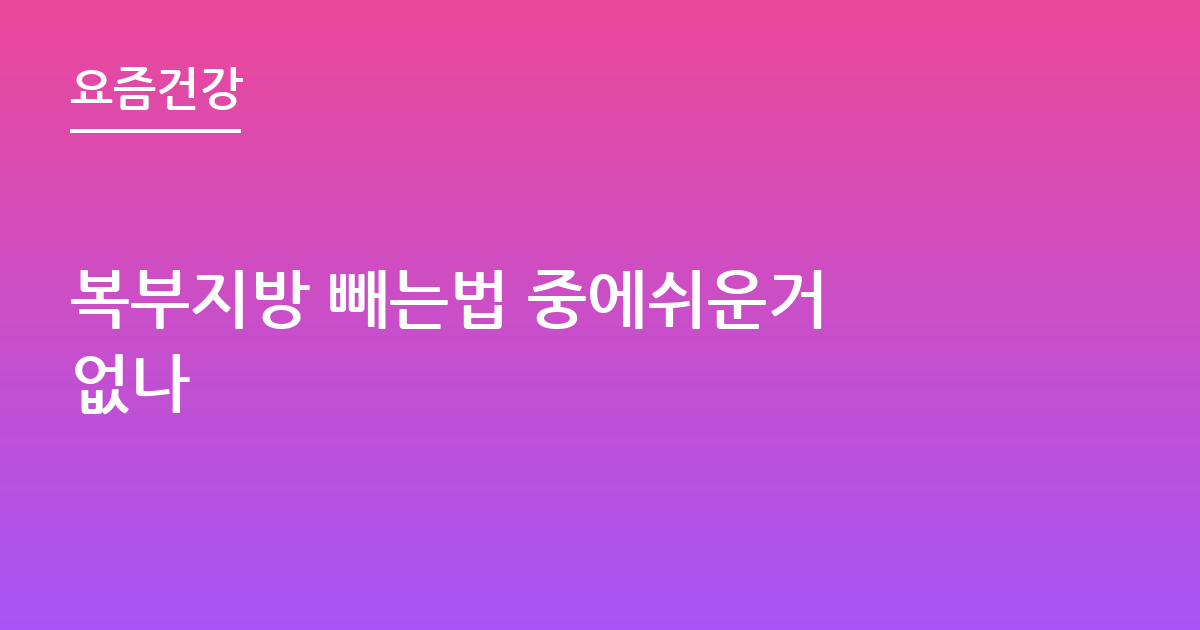 복부지방 빼는법 중에쉬운거 없나