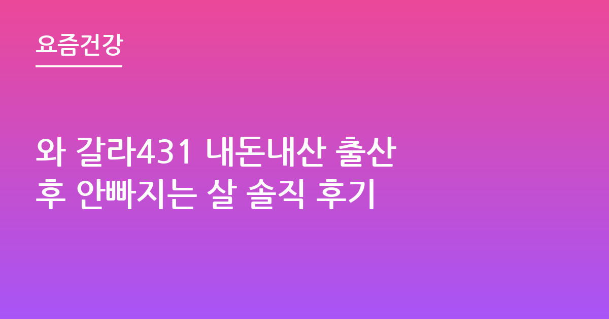 와 갈라431 내돈내산 출산후 안빠지는 살 솔직 후기