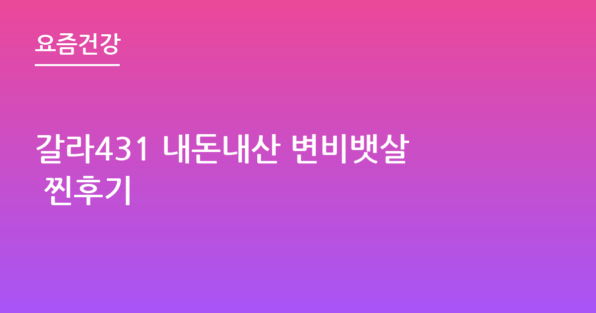 갈라431 내돈내산 변비뱃살 찐후기