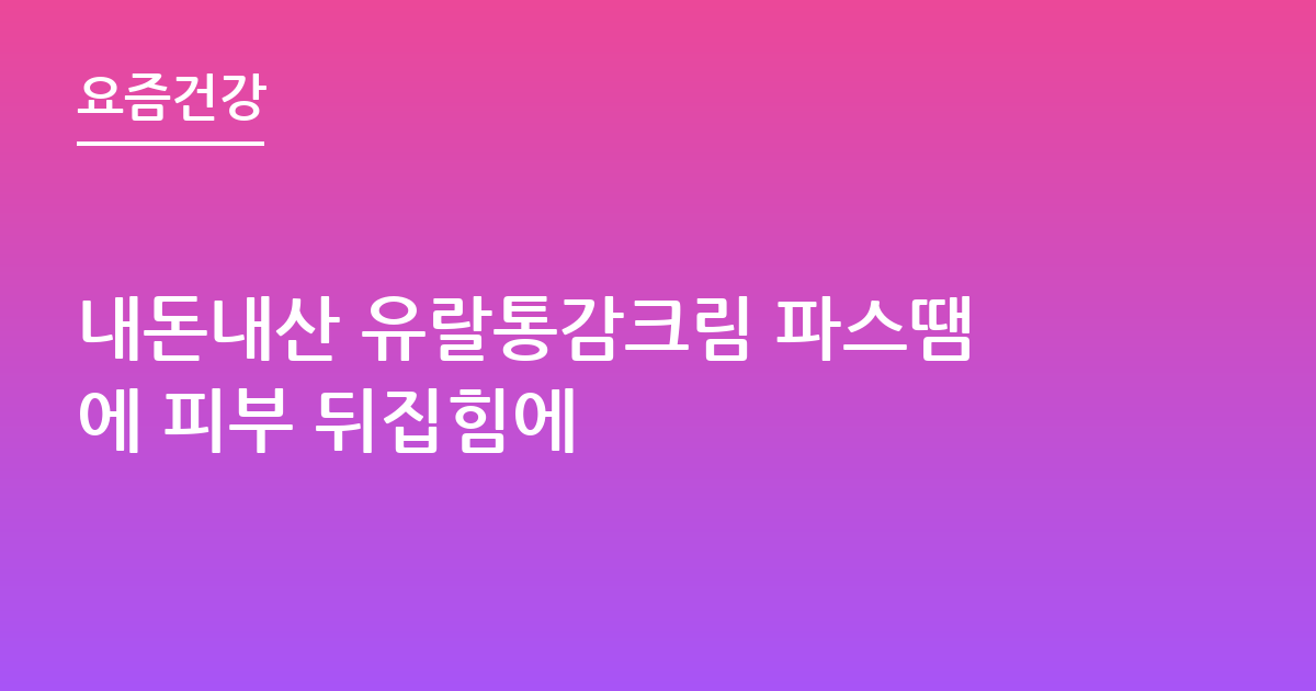 내돈내산 유랄통감크림 파스땜에 피부 뒤집힘에