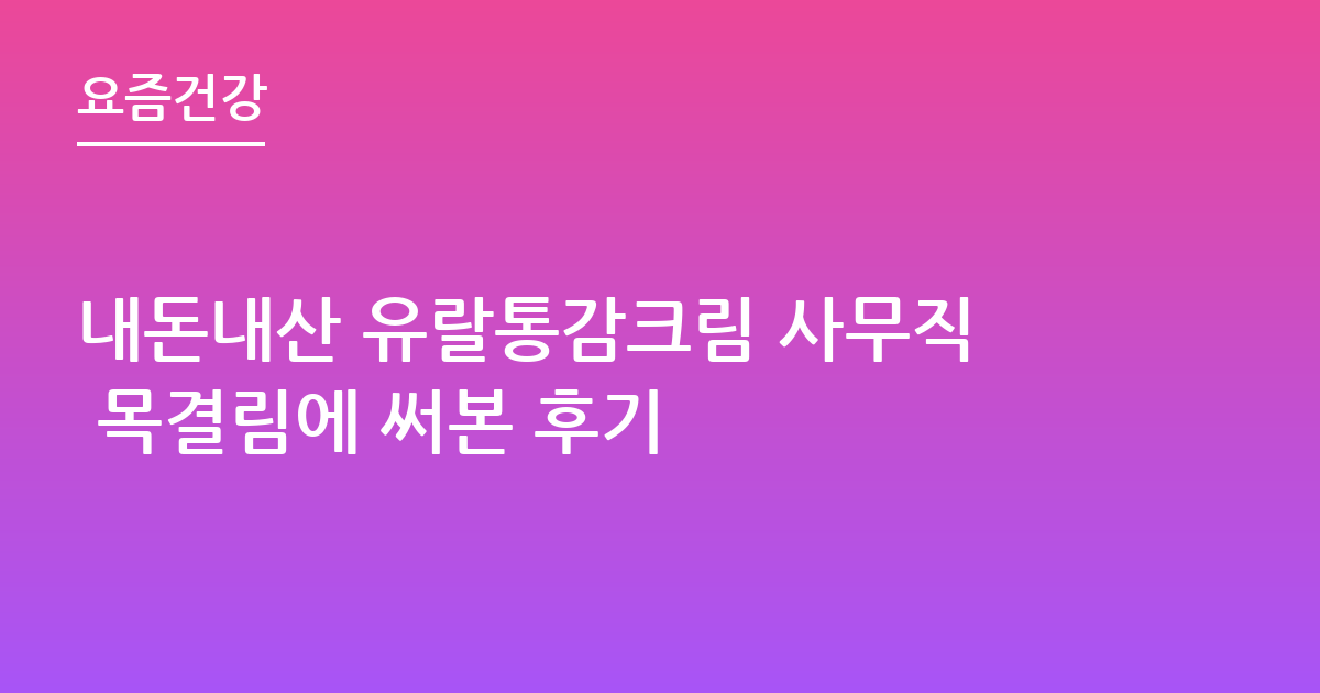 내돈내산 유랄통감크림 사무직 목결림에 써본 후기