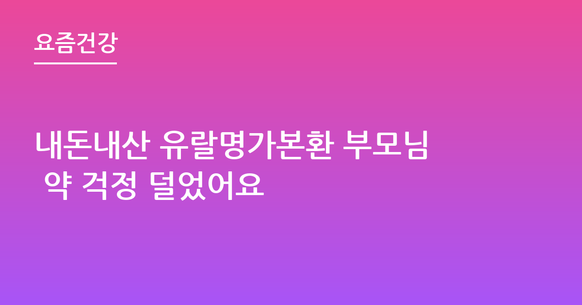 내돈내산 유랄명가본환 부모님 약 걱정 덜었어요