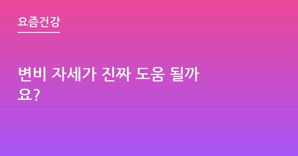 변비 자세가 진짜 도움 될까요?