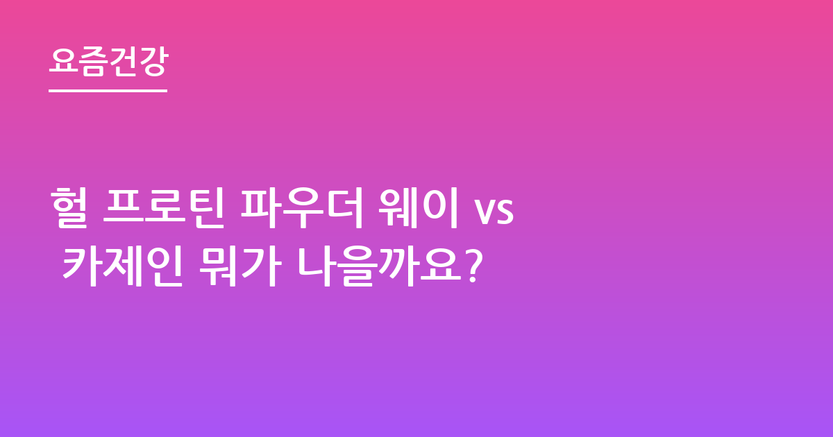 헐 프로틴 파우더 웨이 vs 카제인 뭐가 나을까요?