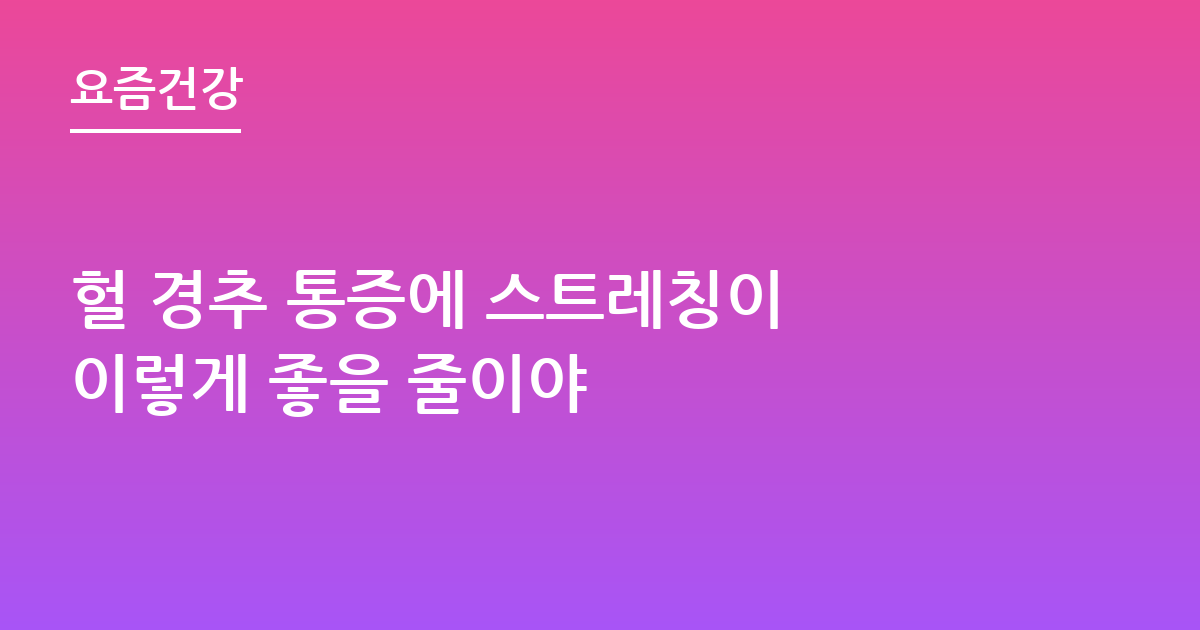 헐 경추 통증에 스트레칭이 이렇게 좋을 줄이야