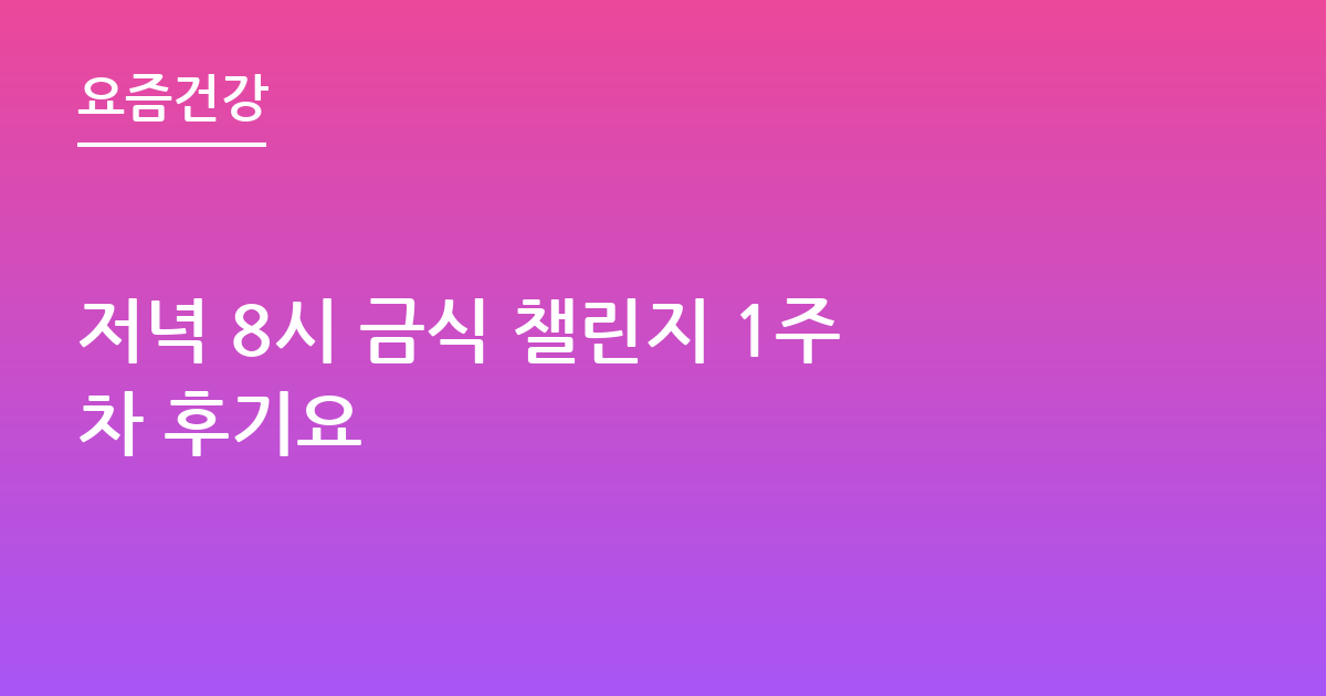 저녁 8시 금식 챌린지 1주차 후기요