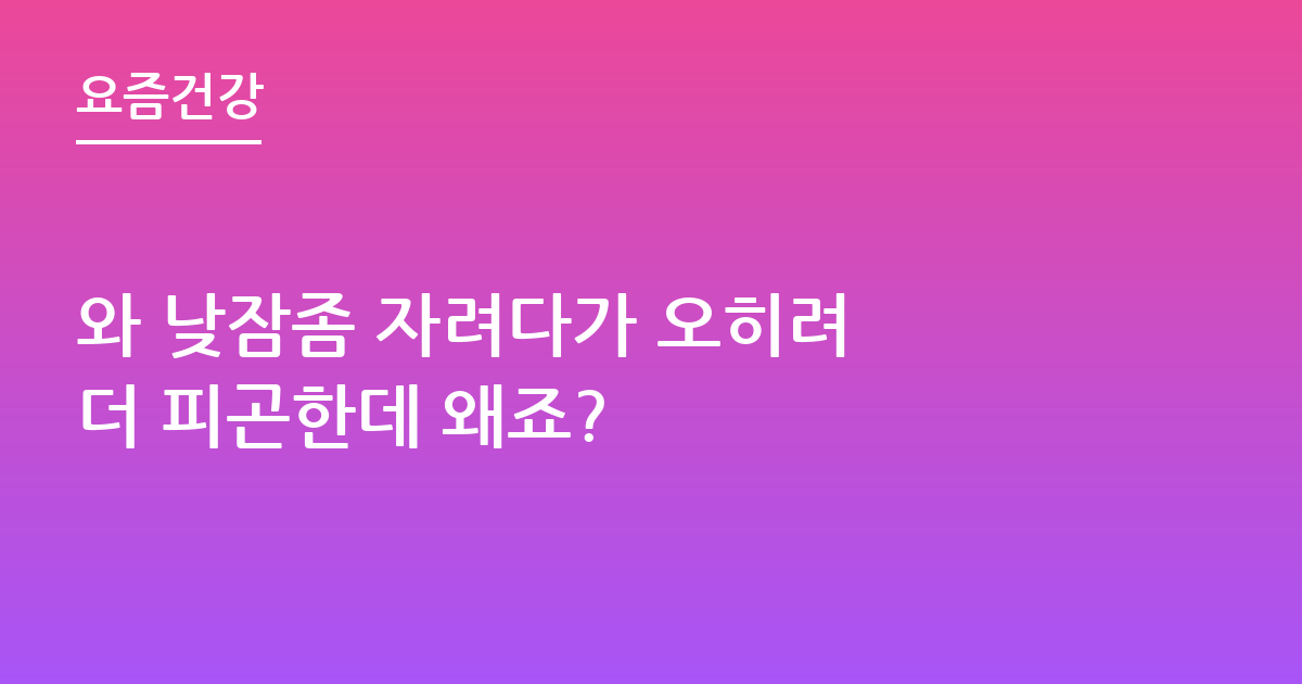 와 낮잠좀 자려다가 오히려 더 피곤한데 왜죠?