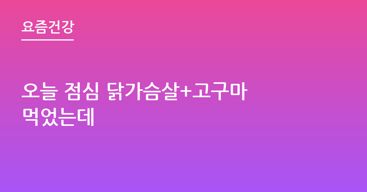 오늘 점심 닭가슴살+고구마 먹었는데