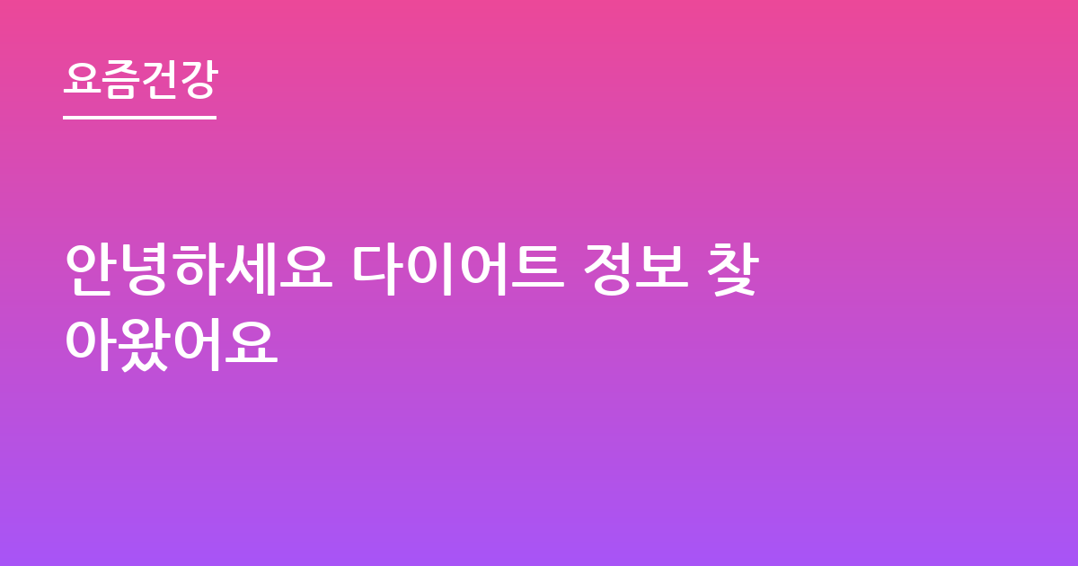 안녕하세요 다이어트 정보 찾아왔어요