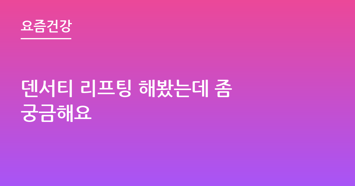 덴서티 리프팅 해봤는데 좀 궁금해요