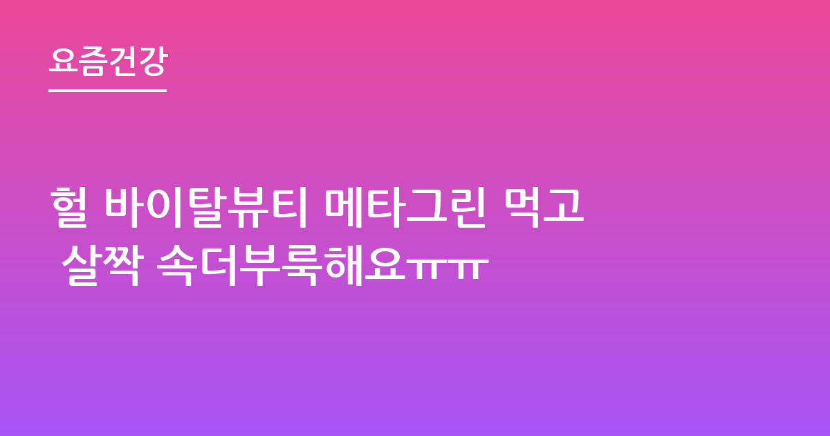 헐 바이탈뷰티 메타그린 먹고 살짝 속더부룩해요ㅠㅠ