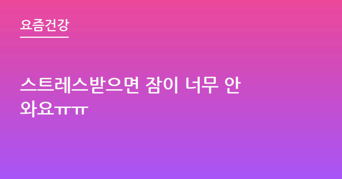 스트레스받으면 잠이 너무 안와요ㅠㅠ