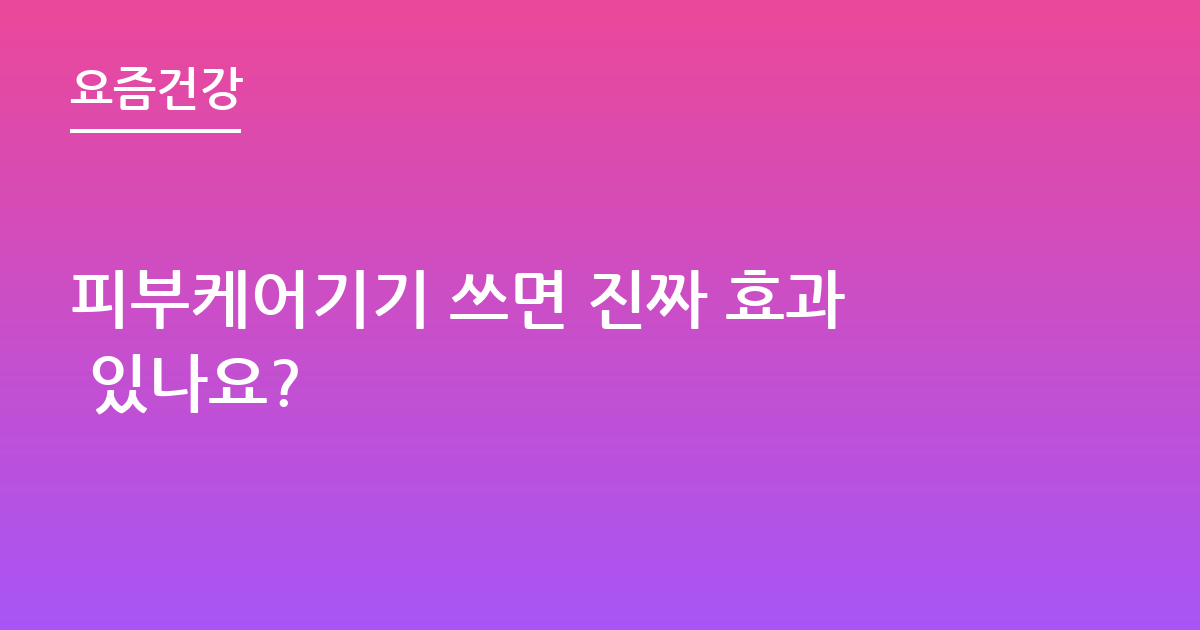 피부케어기기 쓰면 진짜 효과 있나요?