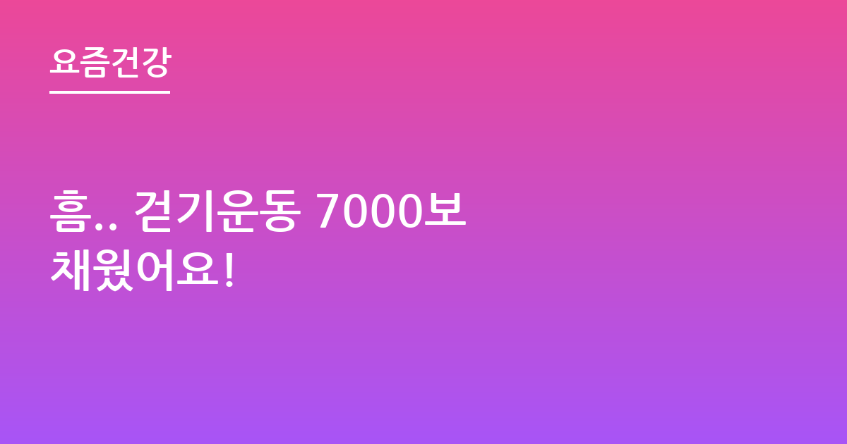 흠.. 걷기운동 7000보 채웠어요!