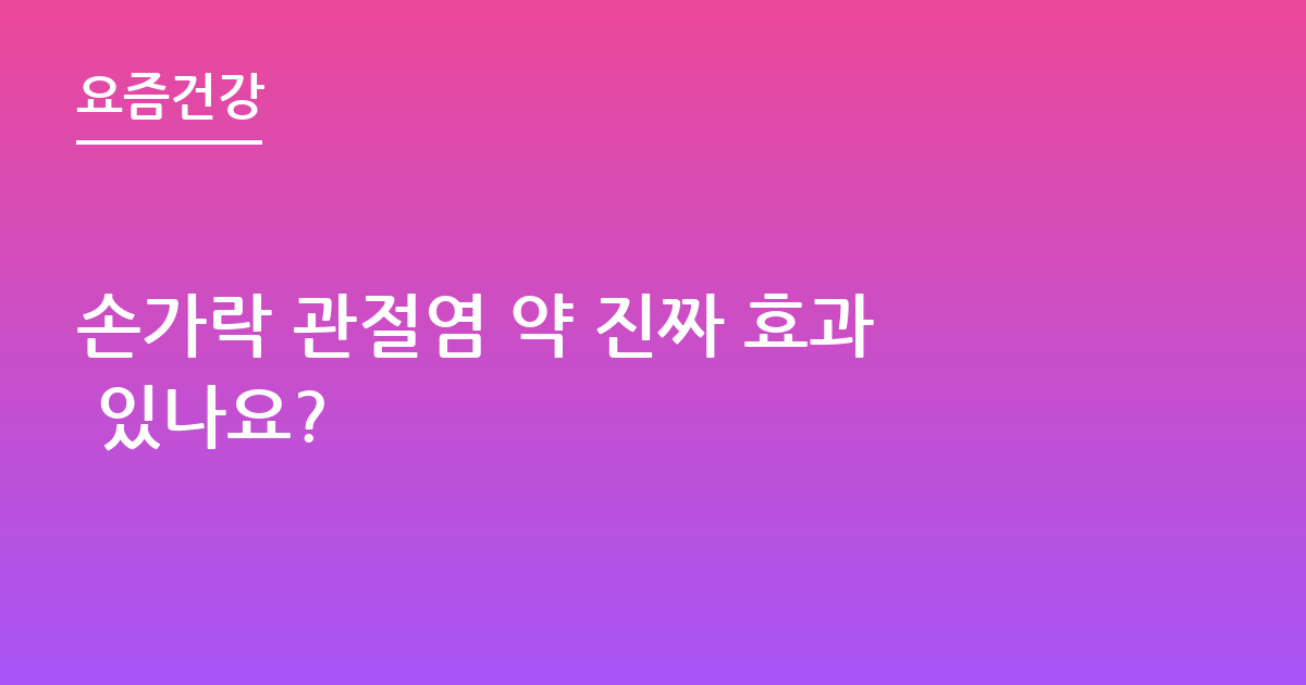 손가락 관절염 약 진짜 효과 있나요?