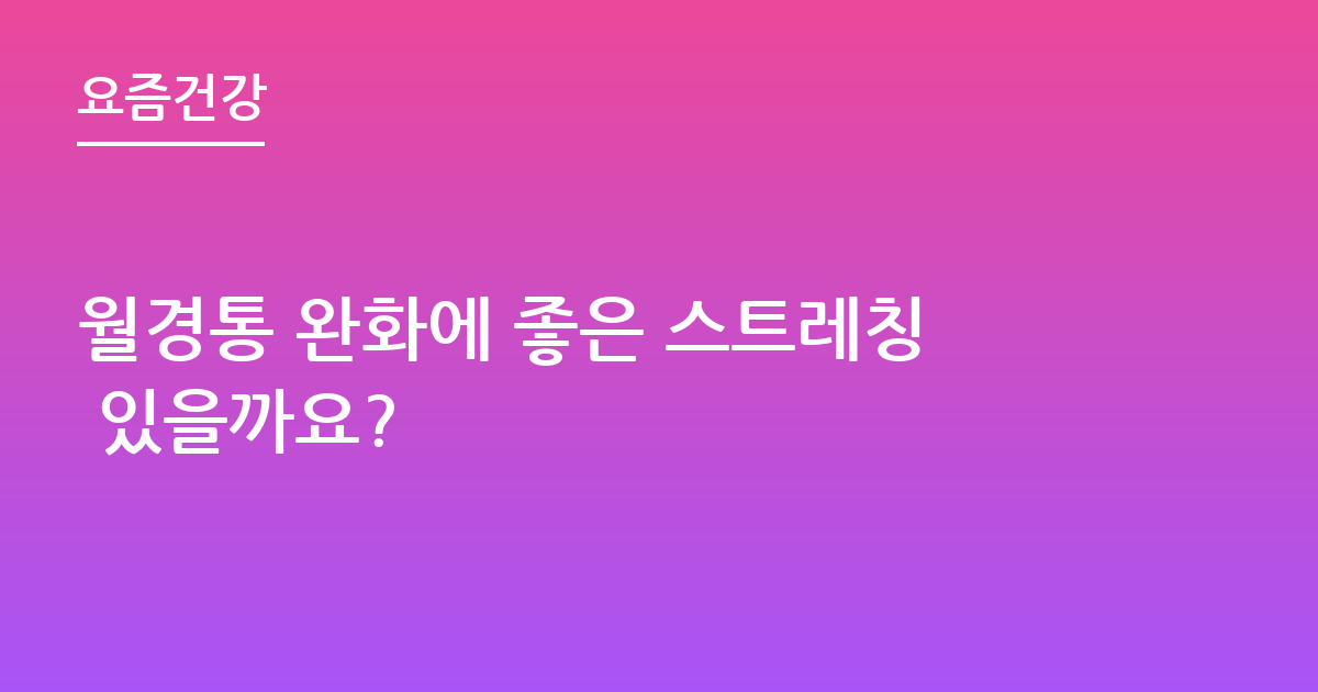 월경통 완화에 좋은 스트레칭 있을까요?