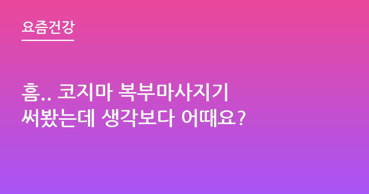 흠.. 코지마 복부마사지기 써봤는데 생각보다 어때요?