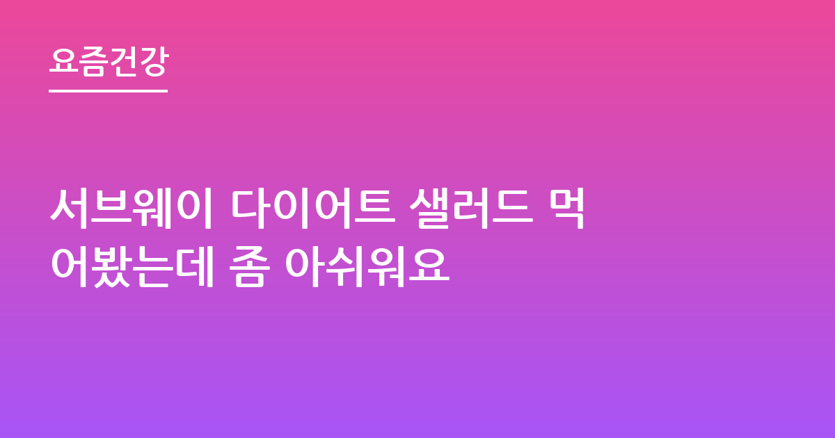 서브웨이 다이어트 샐러드 먹어봤는데 좀 아쉬워요
