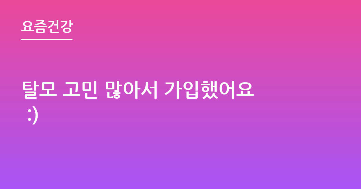탈모 고민 많아서 가입했어요 :)