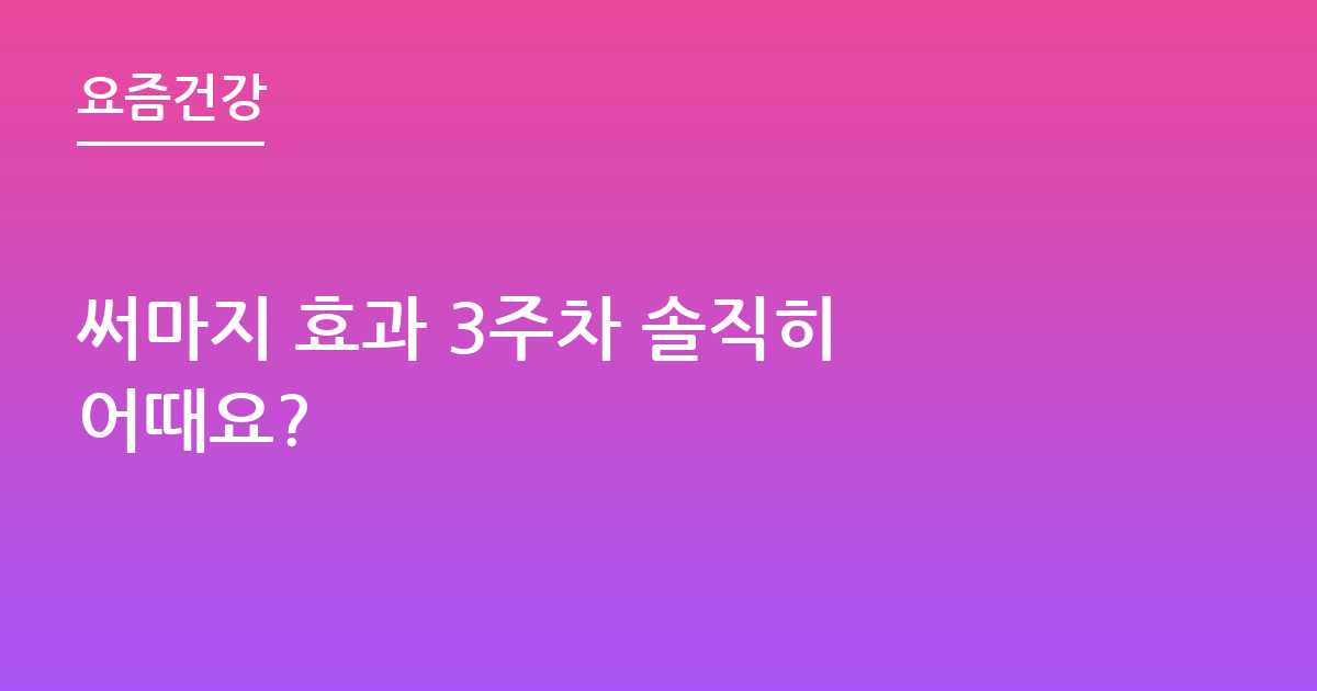 써마지 효과 3주차 솔직히 어때요?