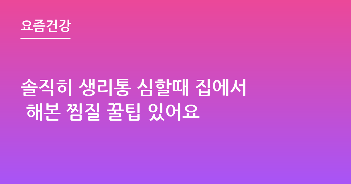 솔직히 생리통 심할때 집에서 해본 찜질 꿀팁 있어요