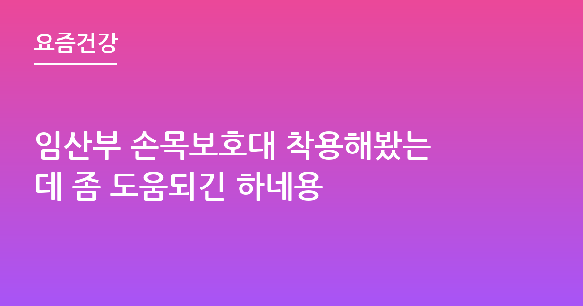 임산부 손목보호대 착용해봤는데 좀 도움되긴 하네용