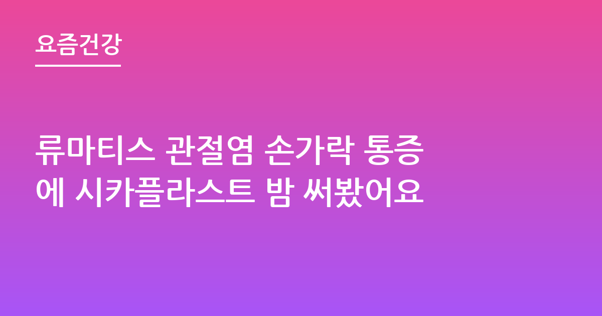 류마티스 관절염 손가락 통증에 시카플라스트 밤 써봤어요