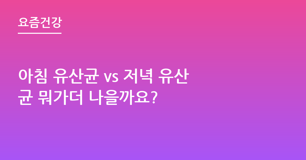 아침 유산균 vs 저녁 유산균 뭐가더 나을까요?