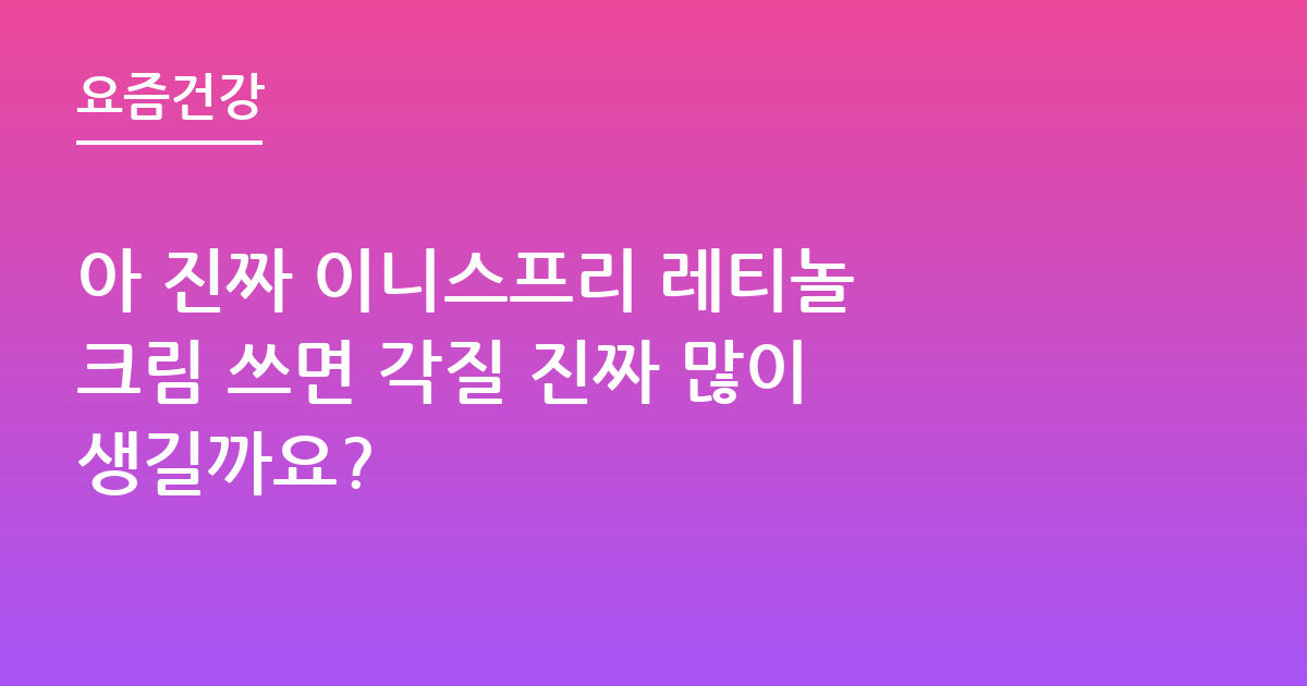 아 진짜 이니스프리 레티놀 크림 쓰면 각질 진짜 많이 생길까요?