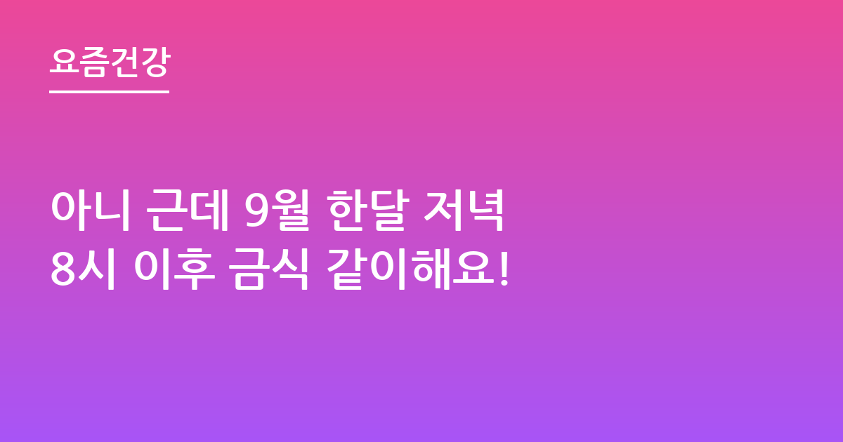 아니 근데 9월 한달 저녁 8시 이후 금식 같이해요!