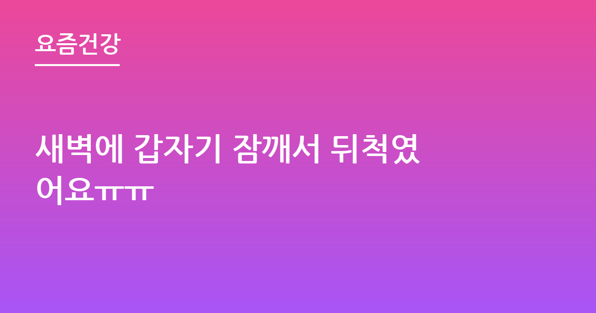 새벽에 갑자기 잠깨서 뒤척였어요ㅠㅠ