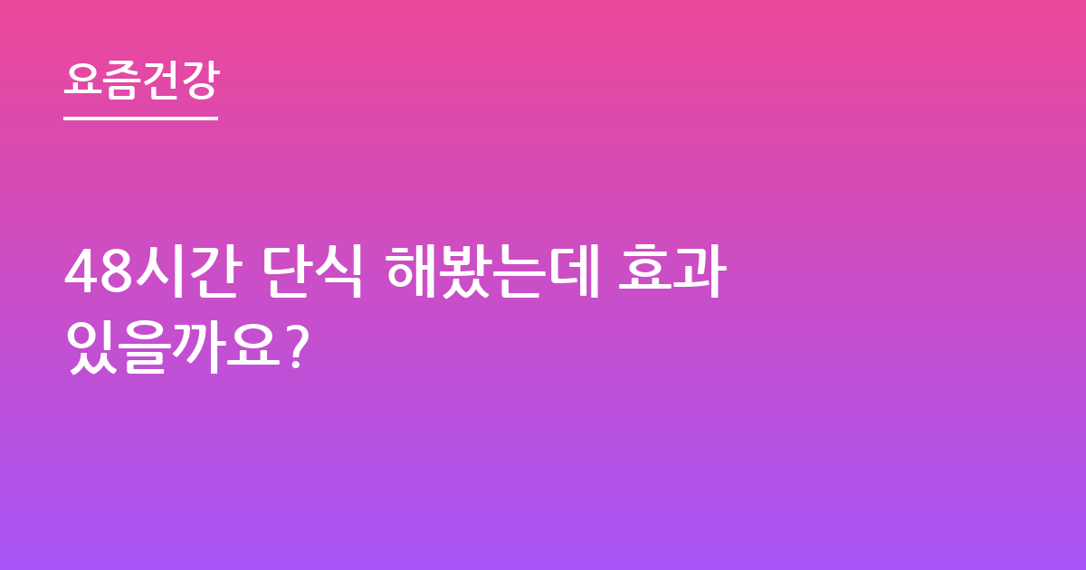 48시간 단식 해봤는데 효과있을까요?